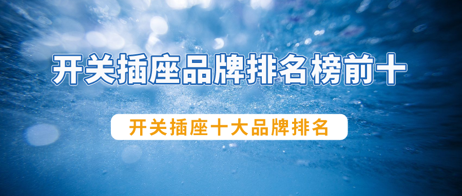 选购开关插座，一定不要错过下面的开关插座十大品牌排名！