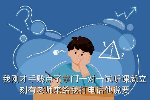 我刚才手贱点了掌门一对一试听课就立刻有老师来给我打电话他说要