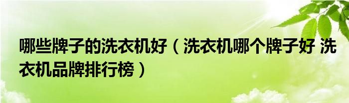品牌洗衣机排行榜-
关于哪些牌子的洗衣机好，洗衣机哪个牌子好品牌排行榜