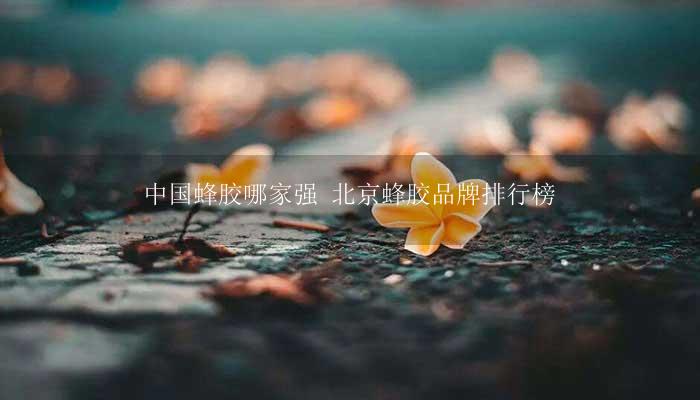 蜂胶品牌排行榜_澳洲蜂胶品牌_巴西蜂胶品牌